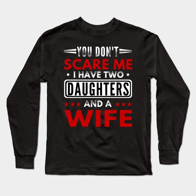 "You Don't Scare Me I Have Two Daughters and A Wife" Funny Text Based Father's day Design Long Sleeve T-Shirt by PsychoDynamics